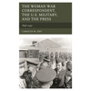 The Woman War Correspondent, the U.S. Military, and the Press: 1846-1947 - Paperback