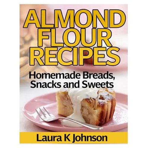 Almond Flour Recipes: Homemade Breads, Snacks and Sweets - Paperback