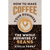 The Whole Business of Beans: How to Make Coffee Your Business - Paperback