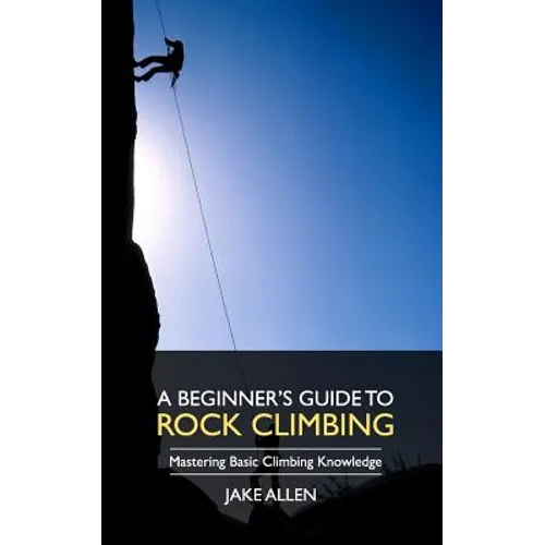 A Beginner's Guide to Rock Climbing: Mastering Basic Climbing Knowledge - Paperback