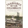 The Tombigbee River Steamboats: Rollodores, Dead Heads and Side-Wheelers - Hardcover