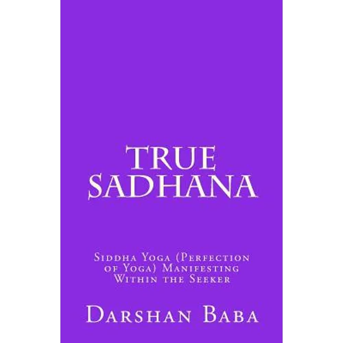 True Sadhana: Siddha Yoga (Perfection of Yoga) Manifesting Within the Seeker - Paperback