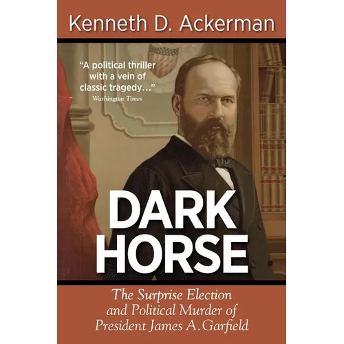 Dark Horse: the Surprise Election and Political Murder of President James A. Garfield - Paperback