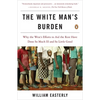 The White Man's Burden: Why the West's Efforts to Aid the Rest Have Done So Much Ill and So Little Good - Paperback