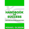 Handbook of Success: How to Make your Life What you Want it to Be - Paperback