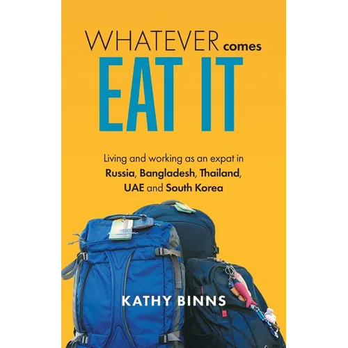 Whatever Comes, Eat It: Living and working as an expat in Russia, Bangladesh, Thailand, UAE and South Korea - Paperback