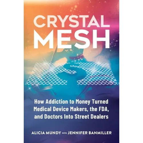 Crystal Mesh: How Addiction to Money Turned Medical Device Makers, the FDA, and Doctors Into Street Dealers - Paperback