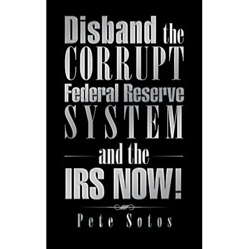 Disband the Corrupt Federal Reserve System and the IRS NOW! - Paperback