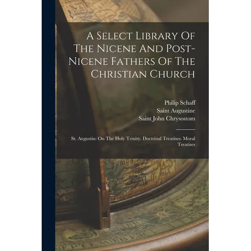 A Select Library Of The Nicene And Post-nicene Fathers Of The Christian Church: St. Augustin: On The Holy Trinity. Doctrinal Treatises. Moral Treatise - Paperback