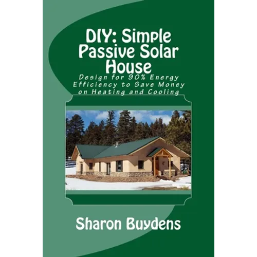 DIY: Simple Passive Solar House: Design for 90% Energy Efficiency to Save Money on Heating and Cooling - Paperback