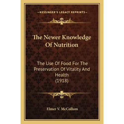 The Newer Knowledge Of Nutrition: The Use Of Food For The Preservation Of Vitality And Health (1918) - Paperback