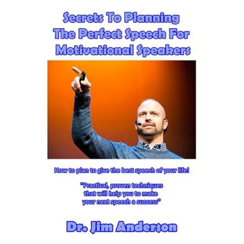 Secrets To Planning The Perfect Speech For Motivational Speakers: How To Plan To Give The Best Speech Of Your Life! - Paperback