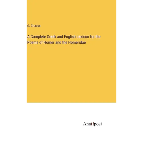 A Complete Greek and English Lexicon for the Poems of Homer and the Homeridae - Hardcover