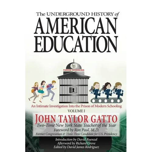 The Underground History of American Education, Volume I: An Intimate Investigation Into the Prison of Modern Schooling - Paperback