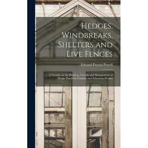 Hedges, Windbreaks, Shelters and Live Fences; a Treatise on the Planting, Growth and Management of Hedge Plants for Country and Suburban Homes - Hardcover