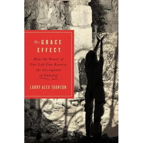 The Grace Effect: How the Power of One Life Can Reverse the Corruption of Unbelief - Paperback