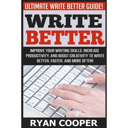 Write Better: Ultimate Write Better Guide! - Improve Your Writing Skills, Increase Productivity, And Boost Creativity To Write Bette - Paperback