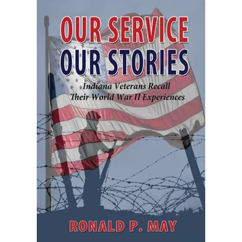 Our Service, Our Stories - Indiana Veterans Recall Their World War II Experiences - Paperback