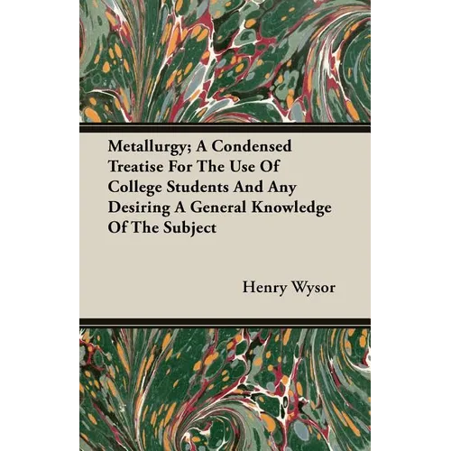 Metallurgy; A Condensed Treatise For The Use Of College Students And Any Desiring A General Knowledge Of The Subject - Paperback