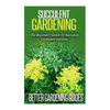 Succulent Gardening: The Beginner's Guide To Succulent Container Gardens - Paperback