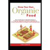 Grow your Own Organic Food: How to easily grow an Abundant Garden of Fresh Fruit, Vegetables and Herbs in Small Spaces: A Green Thumbs Guide to an - Paperback