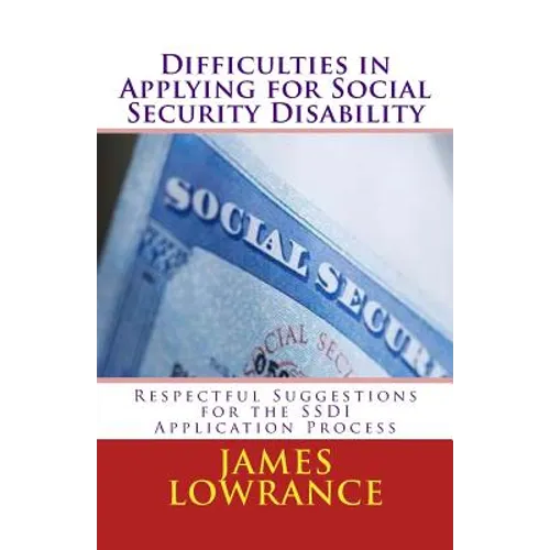 Difficulties in Applying for Social Security Disability: Respectful Disagreement and Suggestions for the SSDI Application Process - Paperback