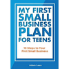 My First Small Business Plan for Teens: 10 Steps to Your First Small Business - Paperback