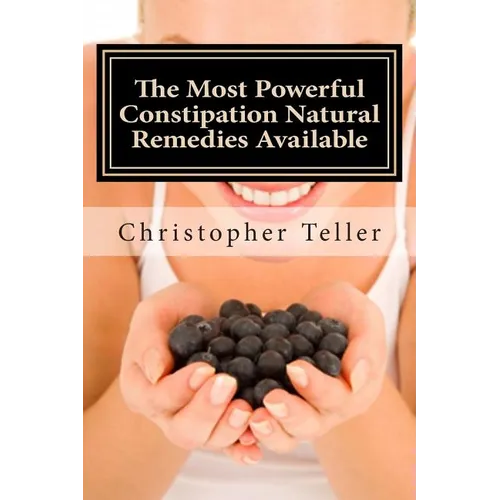 The Most Powerful Constipation Natural Remedies Available: Large Print: Discover a Constipation Cure Using Herbs, Juices, Fruits, Vegetables, and Food - Paperback