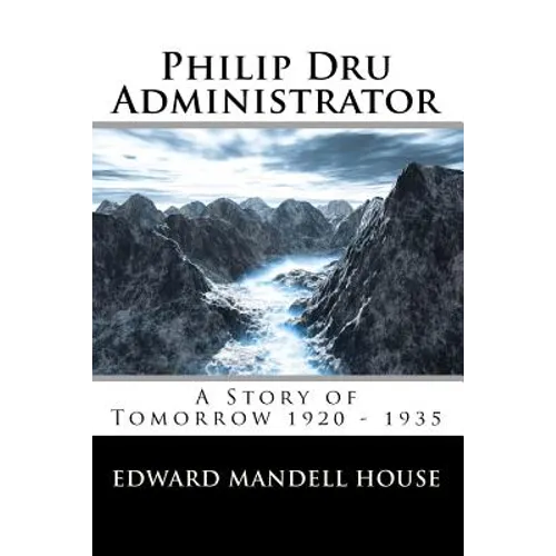 Philip Dru Administrator; A Story of Tomorrow 1920 - 1935 - Paperback