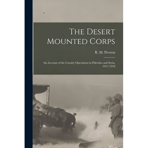 The Desert Mounted Corps: An Account of the Cavalry Operations in Palestine and Syria, 1917-1918 - Paperback