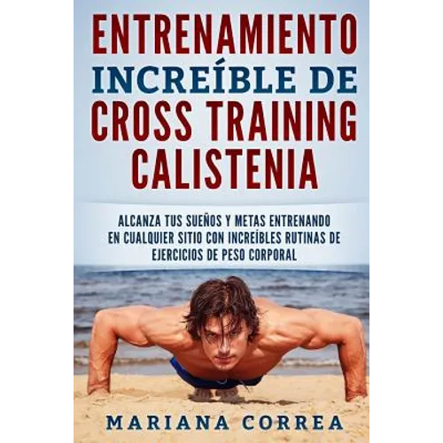 ENTRENAMIENTO INCREIBLE De CROSS TRAINING CALISTENIA: ALCANZA TUS SUENOS Y METAS ENTRENANDO EN CUALQUIER SITIO CON INCREIBLES RUTINAS DE EJERCICIOS De - Paperback