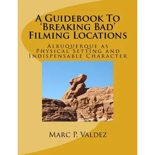A Guidebook To 'Breaking Bad' Filming Locations: Albuquerque as Physical Setting and Indispensable Character - Paperback