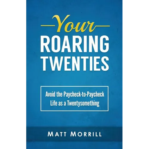 Your Roaring Twenties: Avoid the Paycheck-to-Paycheck Life as a Twentysomething - Paperback