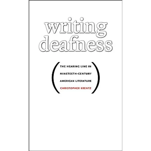 Writing Deafness: The Hearing Line in Nineteenth-Century American Literature - Paperback