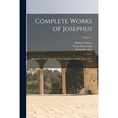 Complete Works of Josephus: Antiquities of the Jews: The Wars of the Jews Against Apion, etc., of 4; Volume 1 - Paperback