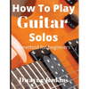 How To Play Guitar Solos: A Comprehensive Course For Beginners - Paperback