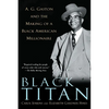 Black Titan: A.G. Gaston and the Making of a Black American Millionaire - Paperback