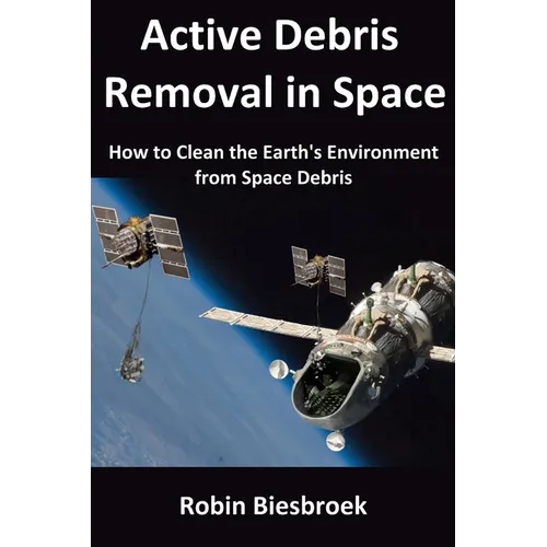 Active Debris Removal in Space: How to Clean the Earth's Environment from Space Debris - Paperback