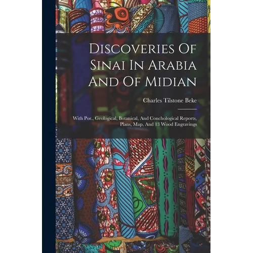 Discoveries Of Sinai In Arabia And Of Midian: With Por., Geological, Botanical, And Conchological Reports, Plans, Map, And 13 Wood Engravings - Paperback
