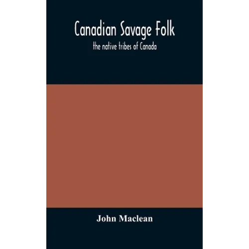 Canadian Savage Folk: The Native Tribes Of Canada - Hardcover