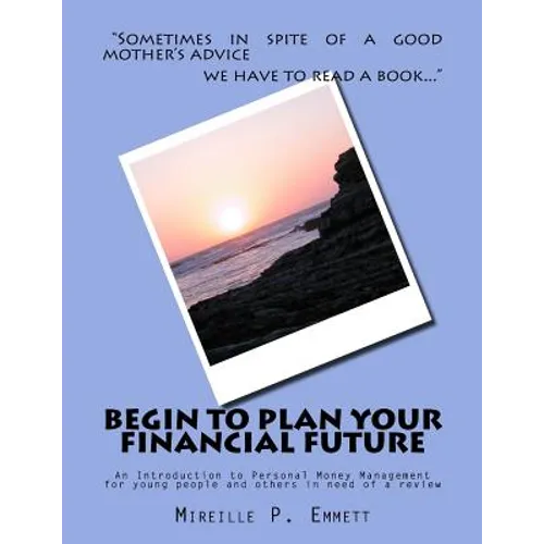 Begin To Plan Your Financial Future: An Introduction to Personal Money Management for young people and others in need of a review - Paperback