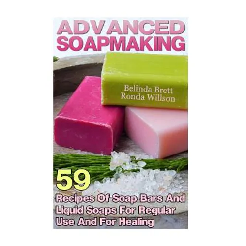 Advanced Soapmaking: 59 Recipes Of Soap Bars And Liquid Soaps For Regular Use And For Healing - Paperback