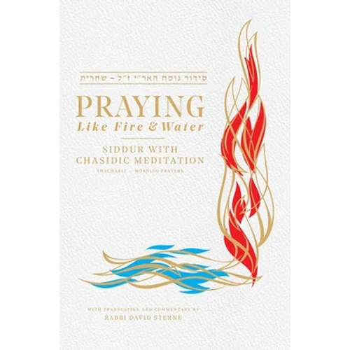 Praying Like Fire and Water: Siddur with Chassidic Meditation - Hardcover