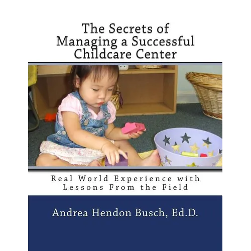 The Secrets of Managing a Successful Childcare Center: Real World Experience with Lessons From the Field - Paperback