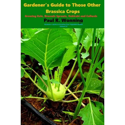 Gardener's Guide to Those Other Brassica Crops: Growing Kale, Brussels Sprouts, Kohlrabi and Collards - Paperback