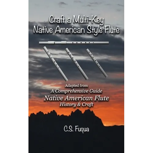 Craft a Multi-Key Native American Style Flute: Adapted from A Comprehensive Guide Native American Flute History & Craft - Paperback