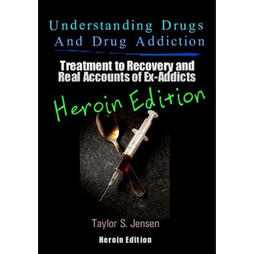 Understanding Drugs and Drug Addiction: Treatment to Recovery and Real Accounts of Ex-Addicts Volume VI - Heroin Edition - Paperback