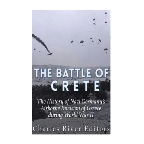 The Battle of Crete: The History of Nazi Germany's Airborne Invasion of Greece during World War II - Paperback