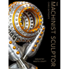 The Machinist Sculptor: Industry Meets Craft - Hardcover