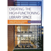 Creating the High-Functioning Library Space: Expert Advice from Librarians, Architects, and Designers - Paperback